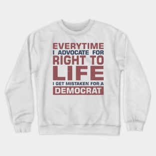 Everytime I Advocate for Right to Life I Get Mistaken For a Democrat Crewneck Sweatshirt